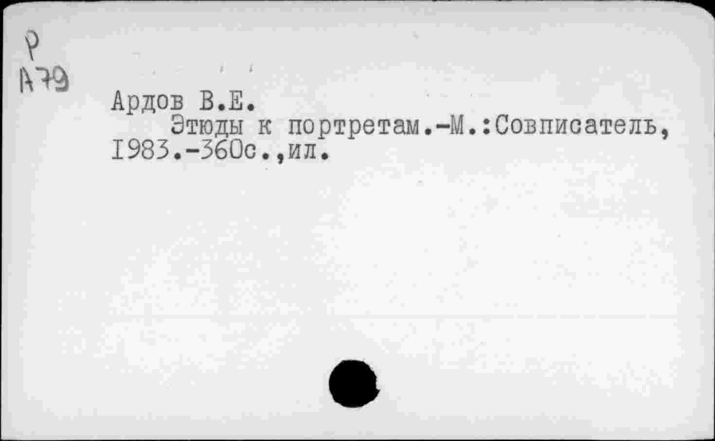 ﻿№
Ардов В.Е.
Этюды к портретам.-М.:Совписатель. 1983.-360С.,ил.